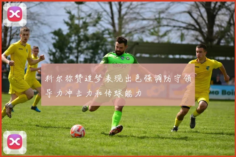 科尔称赞追梦表现出色强调防守领导力冲击力和传球能力