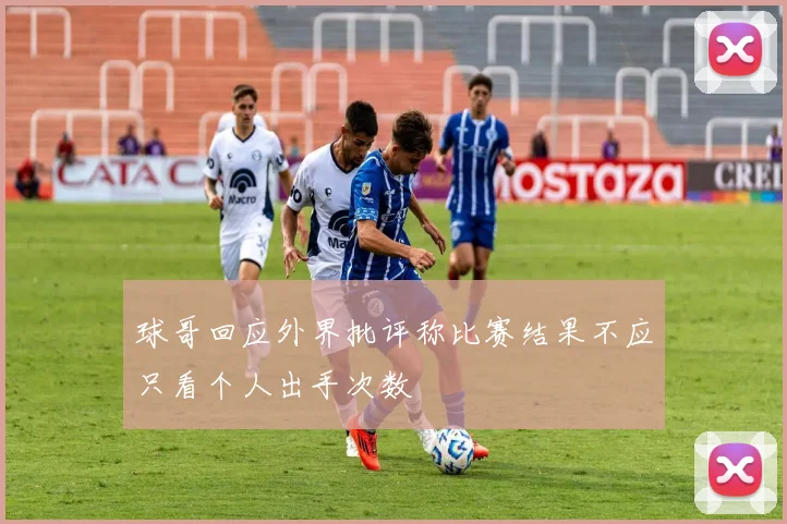 球哥回应外界批评称比赛结果不应只看个人出手次数
