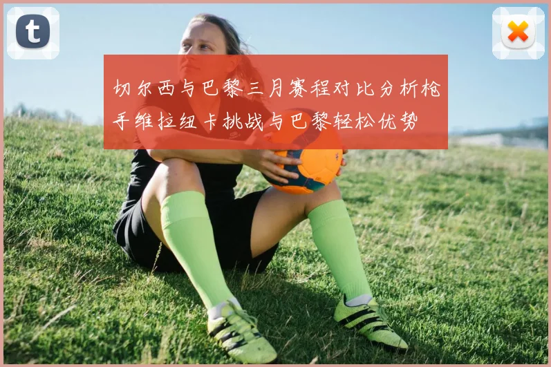 切尔西与巴黎三月赛程对比分析枪手维拉纽卡挑战与巴黎轻松优势