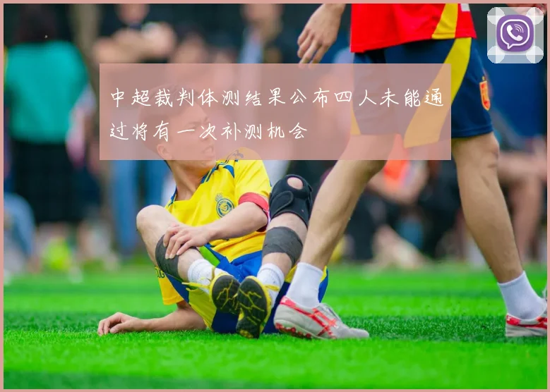 中超裁判体测结果公布四人未能通过将有一次补测机会