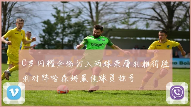 C罗闪耀全场打入两球荣膺利雅得胜利对阵哈森姆最佳球员称号