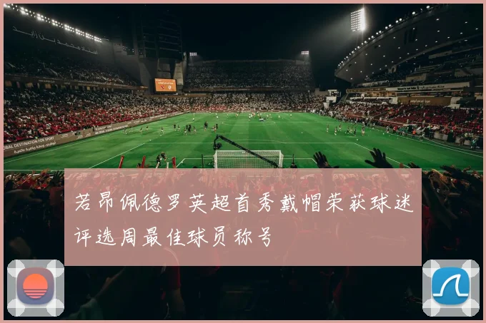 若昂佩德罗英超首秀戴帽荣获球迷评选周最佳球员称号