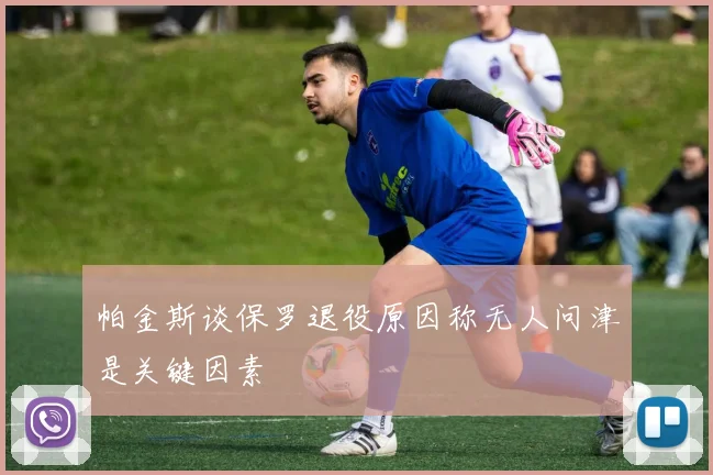 帕金斯谈保罗退役原因称无人问津是关键因素