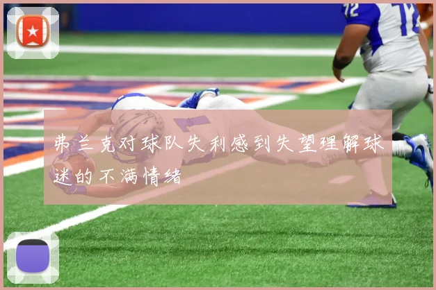 弗兰克对球队失利感到失望理解球迷的不满情绪