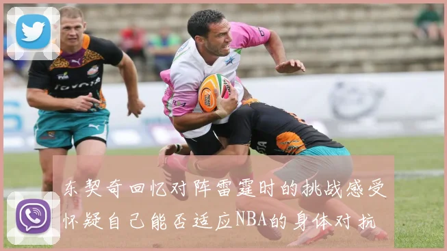 东契奇回忆对阵雷霆时的挑战感受怀疑自己能否适应NBA的身体对抗