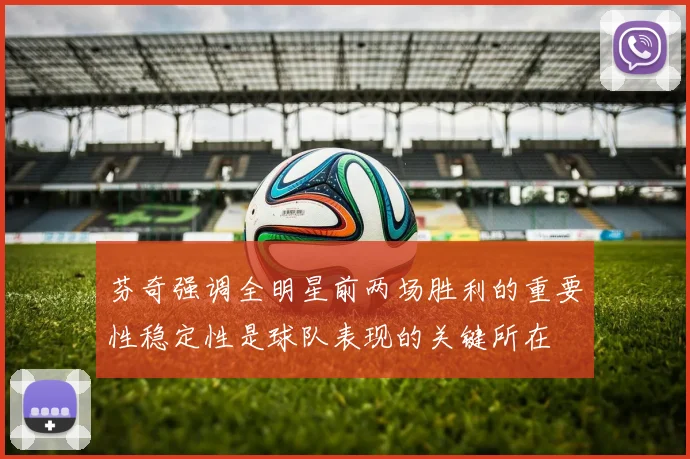 芬奇强调全明星前两场胜利的重要性稳定性是球队表现的关键所在