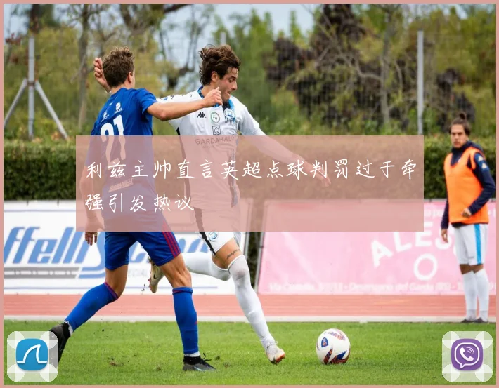利兹主帅直言英超点球判罚过于牵强引发热议