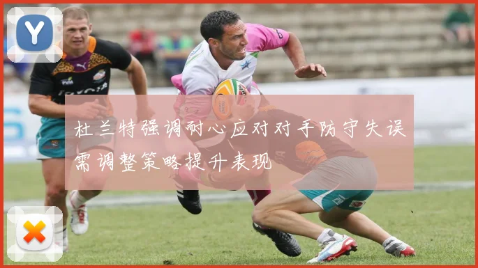 杜兰特强调耐心应对对手防守失误需调整策略提升表现