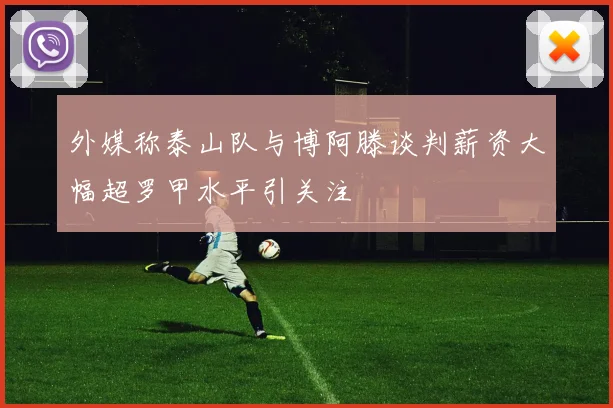 外媒称泰山队与博阿滕谈判薪资大幅超罗甲水平引关注