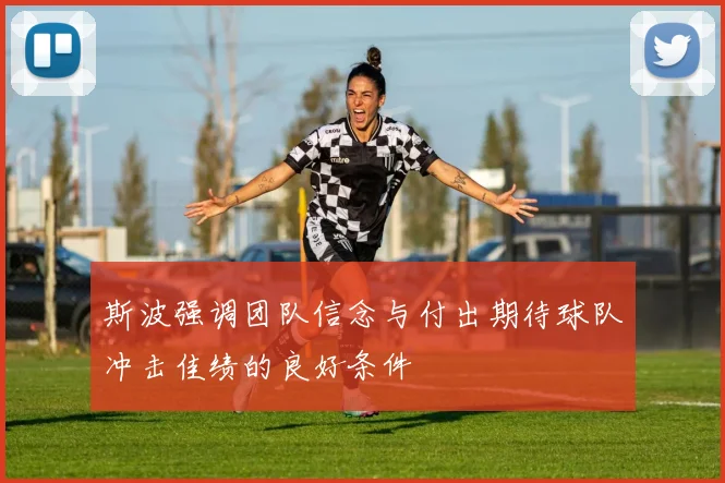 斯波强调团队信念与付出期待球队冲击佳绩的良好条件