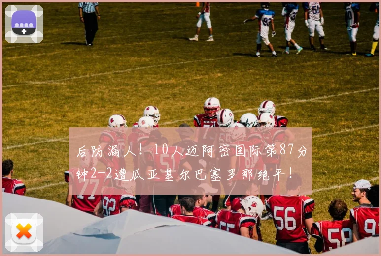 后防漏人！10人迈阿密国际第87分钟2-2遭瓜亚基尔巴塞罗那绝平！