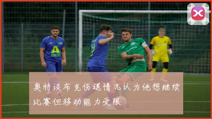 奥特谈布克伤退情况认为他想继续比赛但移动能力受限